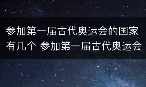 参加第一届古代奥运会的国家有几个 参加第一届古代奥运会的国家有几个三个