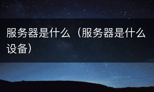 服务器是什么（服务器是什么设备）