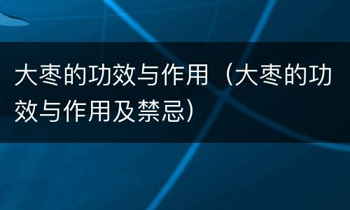 大枣的功效与作用（大枣的功效与作用及禁忌）
