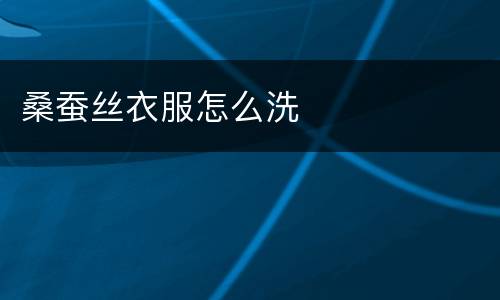 桑蚕丝衣服怎么洗