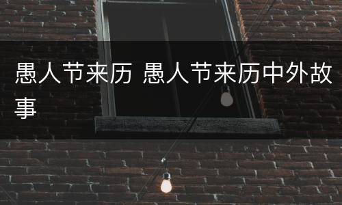 愚人节来历 愚人节来历中外故事