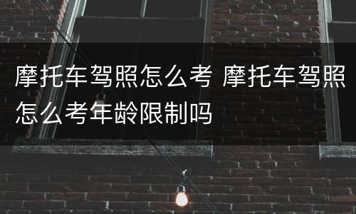 摩托车驾照怎么考 摩托车驾照怎么考年龄限制吗