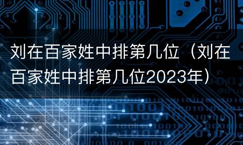 刘在百家姓中排第几位（刘在百家姓中排第几位2023年）