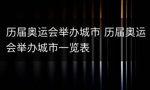 历届奥运会举办城市 历届奥运会举办城市一览表