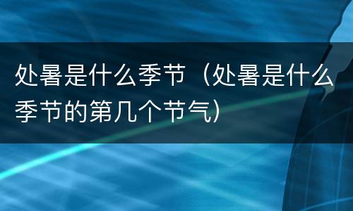 处暑是什么季节（处暑是什么季节的第几个节气）