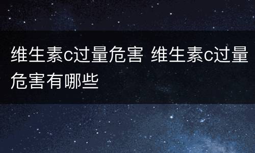 维生素c过量危害 维生素c过量危害有哪些