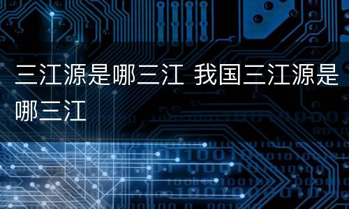 三江源是哪三江 我国三江源是哪三江