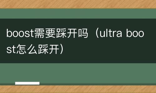 boost需要踩开吗（ultra boost怎么踩开）