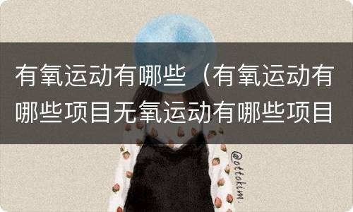 有氧运动有哪些（有氧运动有哪些项目无氧运动有哪些项目）