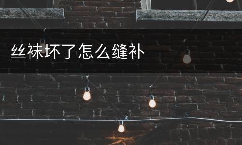 丝袜坏了怎么缝补