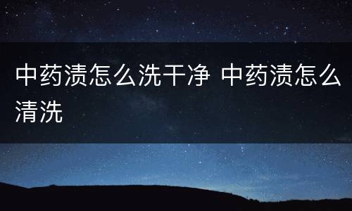 中药渍怎么洗干净 中药渍怎么清洗