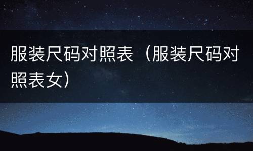 服装尺码对照表（服装尺码对照表女）