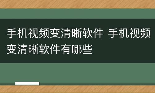 手机视频变清晰软件 手机视频变清晰软件有哪些