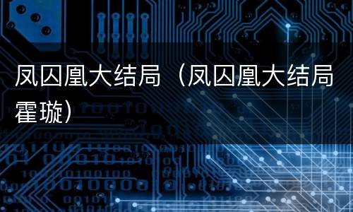 凤囚凰大结局（凤囚凰大结局霍璇）