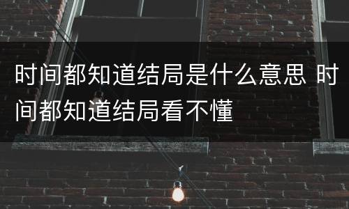 时间都知道结局是什么意思 时间都知道结局看不懂