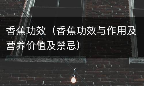 香蕉功效（香蕉功效与作用及营养价值及禁忌）