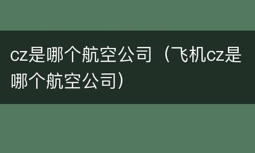 cz是哪个航空公司（飞机cz是哪个航空公司）
