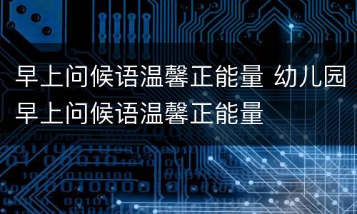 早上问候语温馨正能量 幼儿园早上问候语温馨正能量