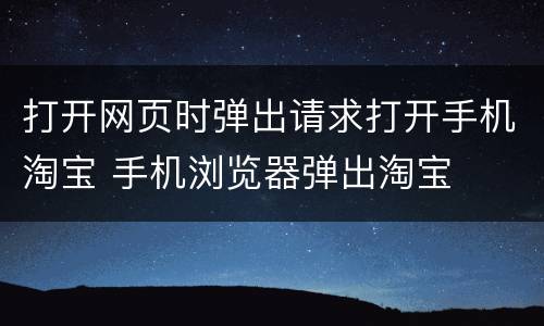 打开网页时弹出请求打开手机淘宝 手机浏览器弹出淘宝