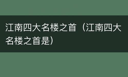 江南四大名楼之首（江南四大名楼之首是）