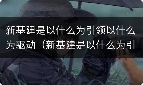 新基建是以什么为引领以什么为驱动（新基建是以什么为引领以什么为驱动的基础）
