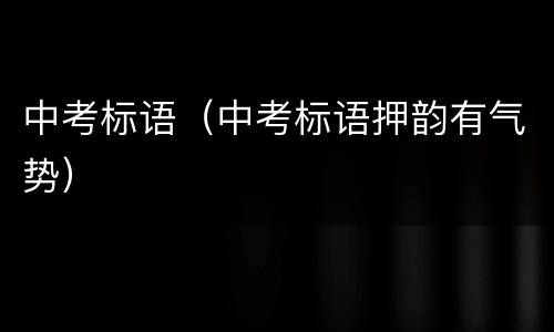 中考标语（中考标语押韵有气势）