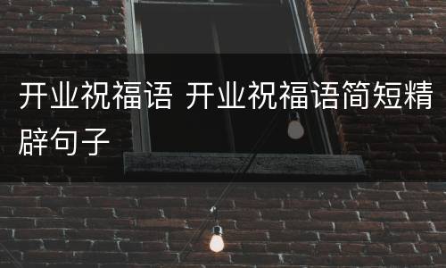 开业祝福语 开业祝福语简短精辟句子