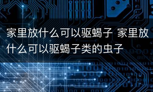 家里放什么可以驱蝎子 家里放什么可以驱蝎子类的虫子