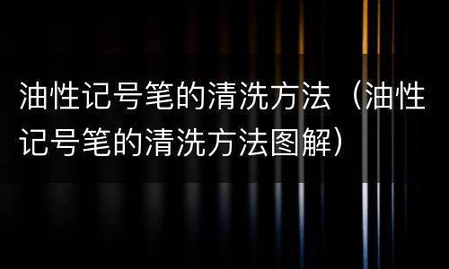 油性记号笔的清洗方法（油性记号笔的清洗方法图解）