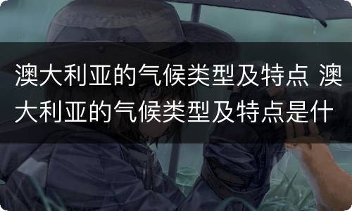 澳大利亚的气候类型及特点 澳大利亚的气候类型及特点是什么