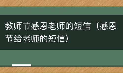 教师节感恩老师的短信（感恩节给老师的短信）