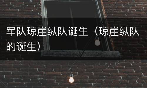 军队琼崖纵队诞生（琼崖纵队的诞生）