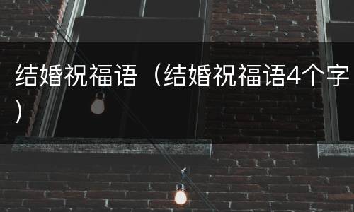 结婚祝福语（结婚祝福语4个字）