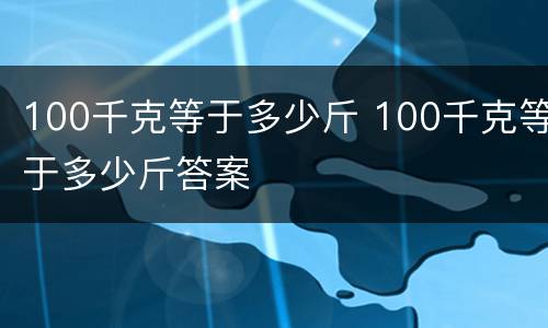 100千克等于多少斤 100千克等于多少斤答案