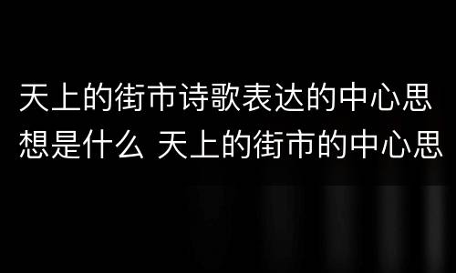 天上的街市诗歌表达的中心思想是什么 天上的街市的中心思想