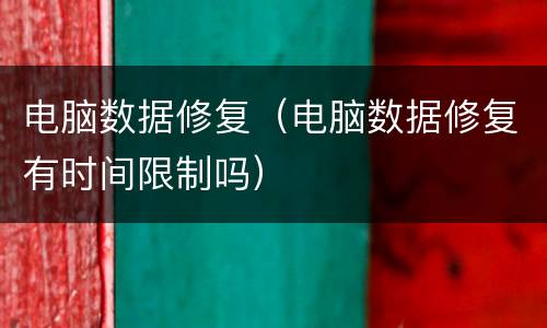 电脑数据修复（电脑数据修复有时间限制吗）