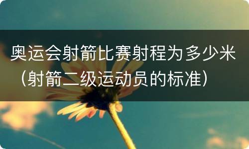 奥运会射箭比赛射程为多少米（射箭二级运动员的标准）