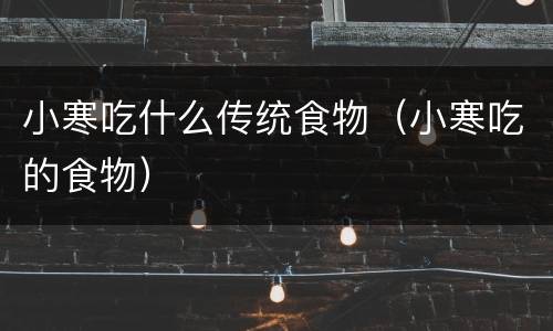 小寒吃什么传统食物（小寒吃的食物）