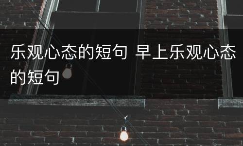 乐观心态的短句 早上乐观心态的短句