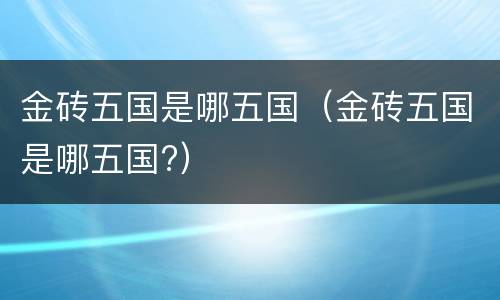 金砖五国是哪五国（金砖五国是哪五国?）