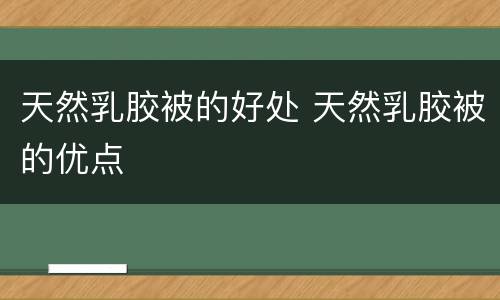 天然乳胶被的好处 天然乳胶被的优点