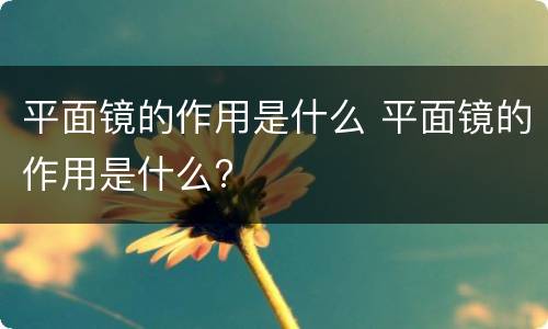 平面镜的作用是什么 平面镜的作用是什么?