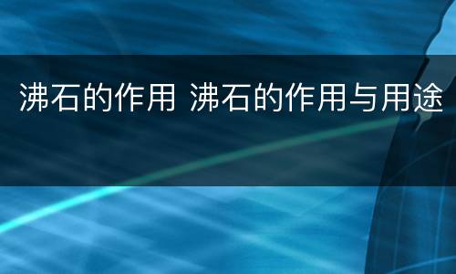 沸石的作用 沸石的作用与用途