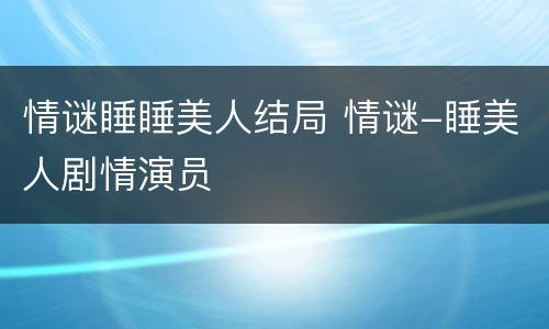 情谜睡睡美人结局 情谜-睡美人剧情演员