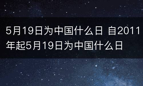 5月19日为中国什么日 自2011年起5月19日为中国什么日