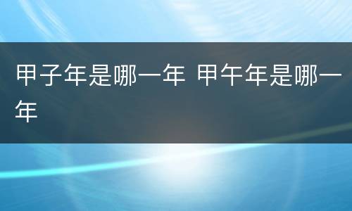 甲子年是哪一年 甲午年是哪一年