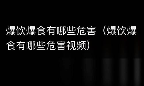 爆饮爆食有哪些危害（爆饮爆食有哪些危害视频）