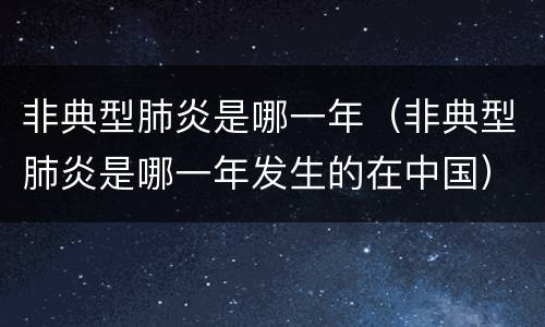 非典型肺炎是哪一年（非典型肺炎是哪一年发生的在中国）