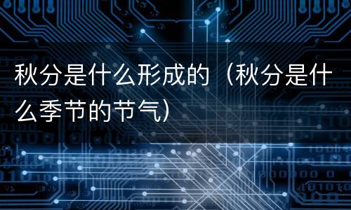 秋分是什么形成的（秋分是什么季节的节气）