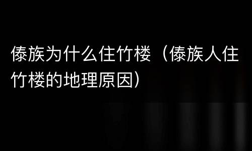 傣族为什么住竹楼（傣族人住竹楼的地理原因）